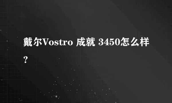 戴尔Vostro 成就 3450怎么样？