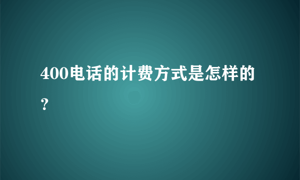 400电话的计费方式是怎样的？