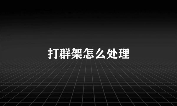 打群架怎么处理