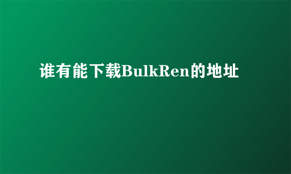 谁有能下载BulkRen的地址