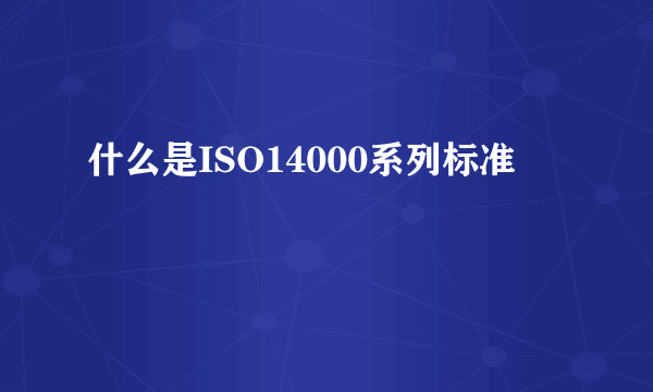 什么是ISO14000系列标准