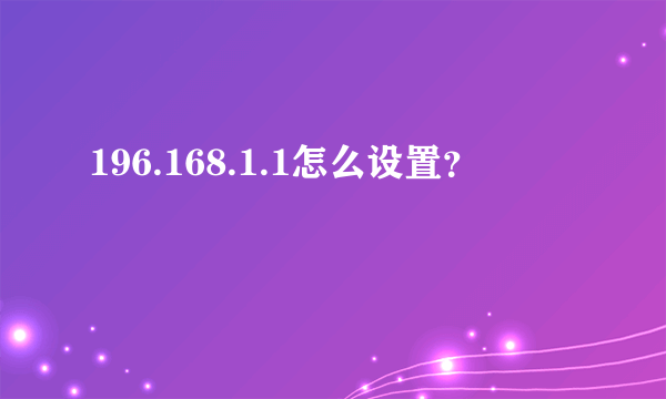 196.168.1.1怎么设置？