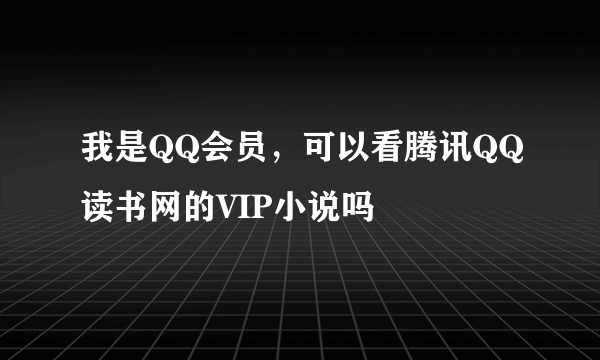 我是QQ会员，可以看腾讯QQ读书网的VIP小说吗