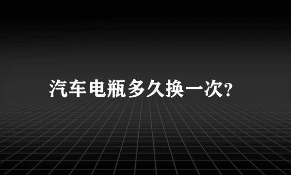 汽车电瓶多久换一次？