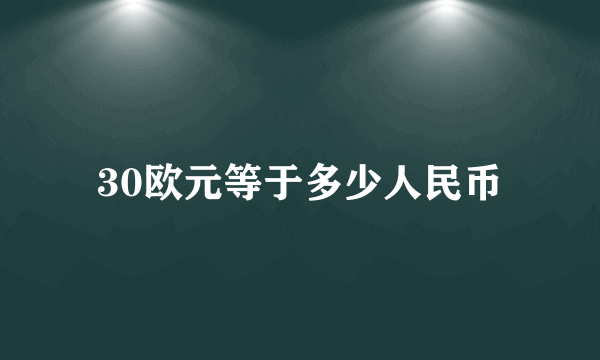 30欧元等于多少人民币