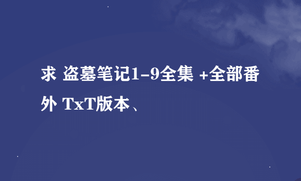 求 盗墓笔记1-9全集 +全部番外 TxT版本、