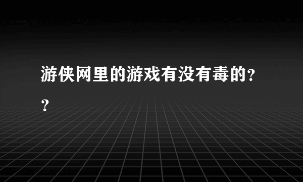 游侠网里的游戏有没有毒的？？