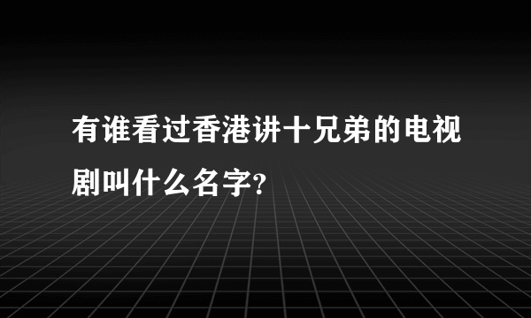 有谁看过香港讲十兄弟的电视剧叫什么名字？