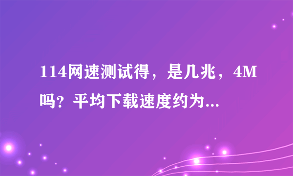 114网速测试得，是几兆，4M吗？平均下载速度约为：114.37 KB/秒，平均上传速度约为：36.37 KB/秒。