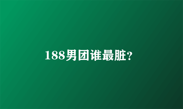 188男团谁最脏？