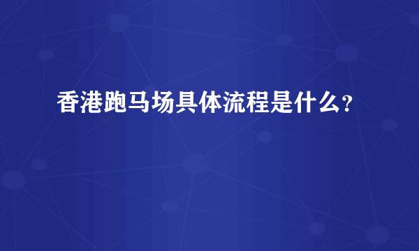 香港跑马场具体流程是什么？