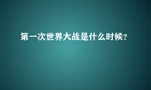 第一次世界大战是什么时候？