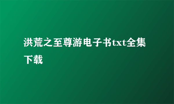 洪荒之至尊游电子书txt全集下载