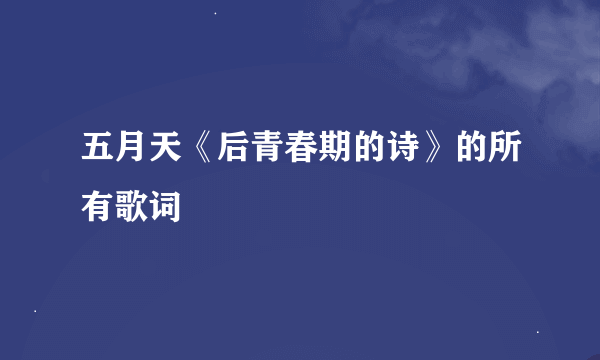 五月天《后青春期的诗》的所有歌词