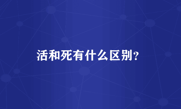 活和死有什么区别？