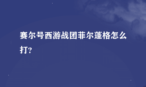 赛尔号西游战团菲尔蓬格怎么打？