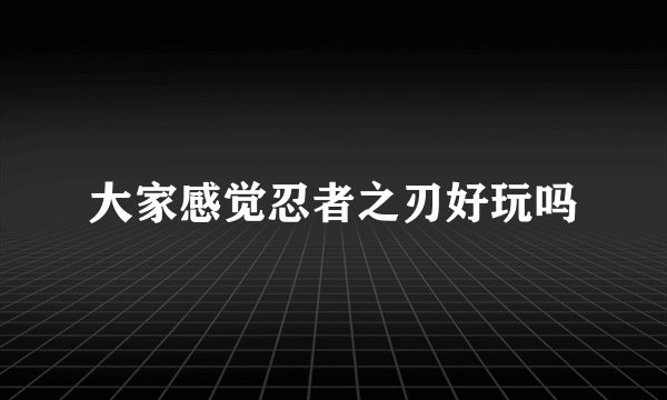 大家感觉忍者之刃好玩吗