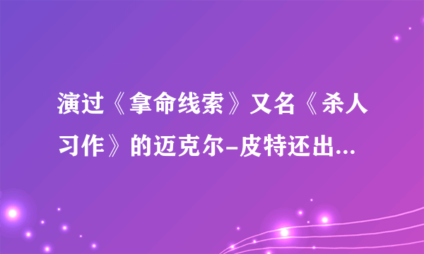 演过《拿命线索》又名《杀人习作》的迈克尔-皮特还出演过其他什么影视作品？