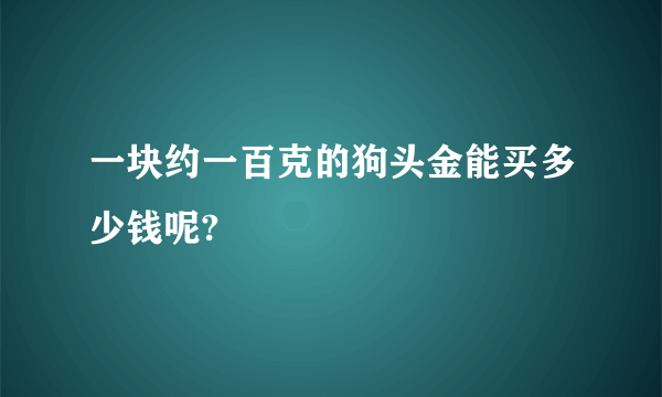 一块约一百克的狗头金能买多少钱呢?