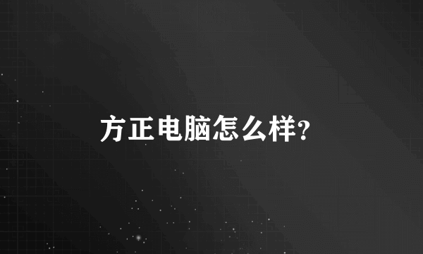 方正电脑怎么样？