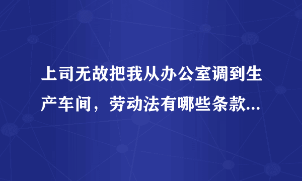 上司无故把我从办公室调到生产车间，劳动法有哪些条款可以保护我？