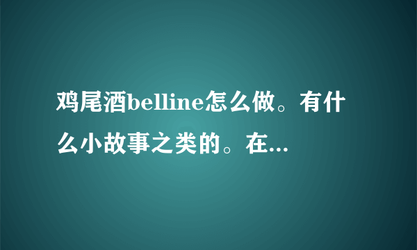 鸡尾酒belline怎么做。有什么小故事之类的。在线等。谢谢