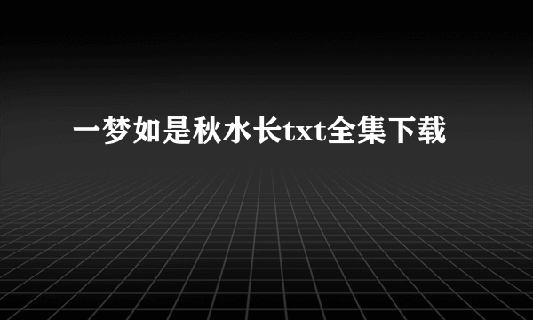 一梦如是秋水长txt全集下载