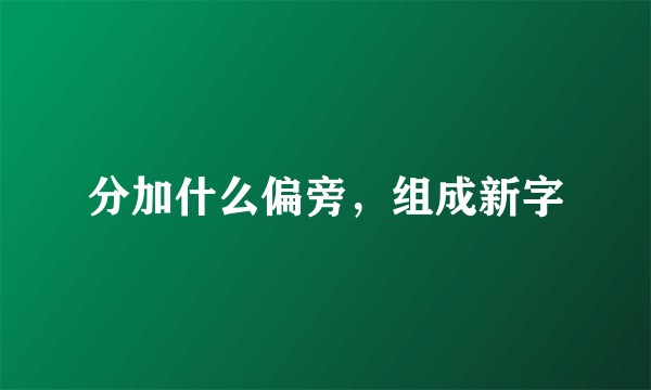 分加什么偏旁，组成新字