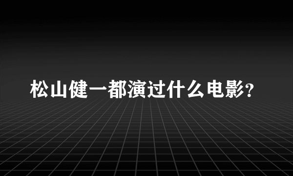 松山健一都演过什么电影？