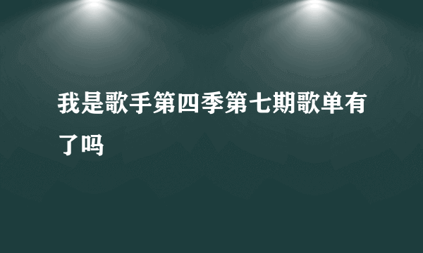 我是歌手第四季第七期歌单有了吗