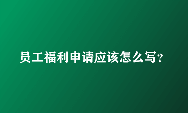 员工福利申请应该怎么写？