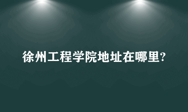 徐州工程学院地址在哪里?