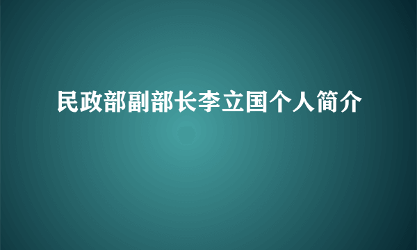 民政部副部长李立国个人简介