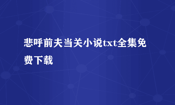 悲呼前夫当关小说txt全集免费下载