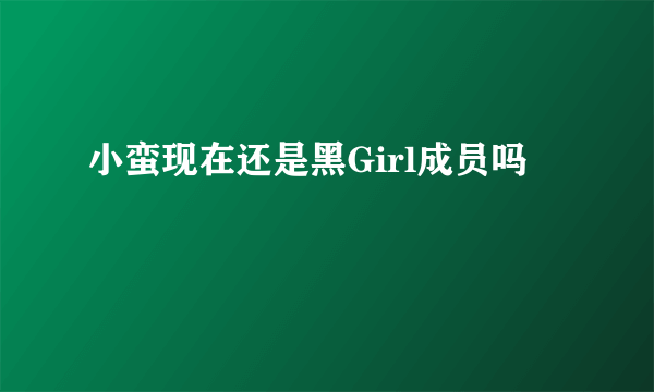 小蛮现在还是黑Girl成员吗