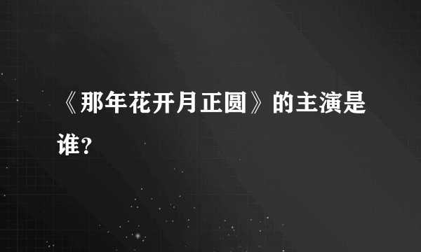 《那年花开月正圆》的主演是谁？