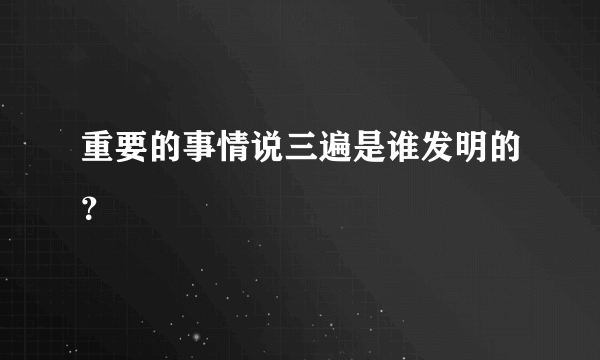 重要的事情说三遍是谁发明的？