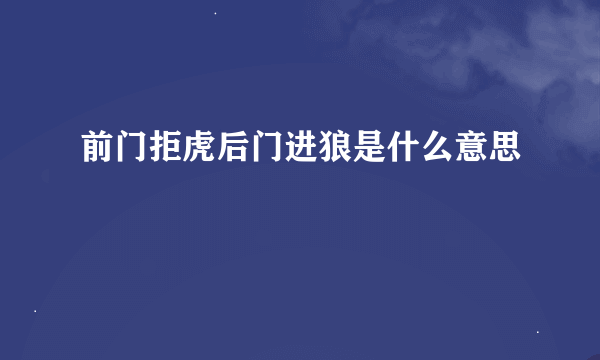 前门拒虎后门进狼是什么意思