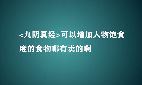 <九阴真经>可以增加人物饱食度的食物哪有卖的啊