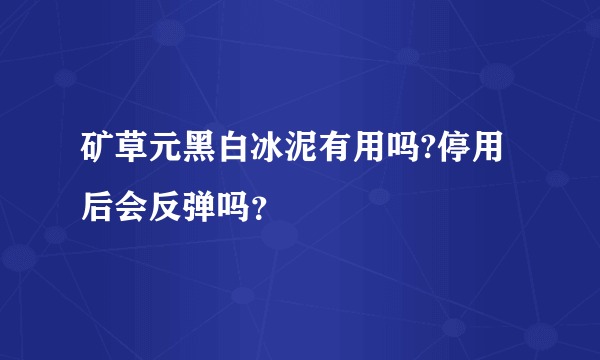 矿草元黑白冰泥有用吗?停用后会反弹吗？