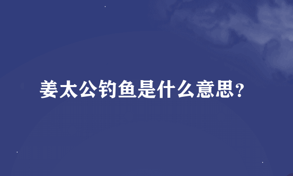 姜太公钓鱼是什么意思？