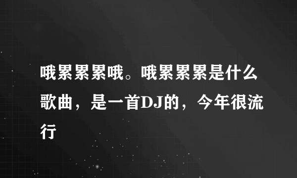 哦累累累哦。哦累累累是什么歌曲，是一首DJ的，今年很流行