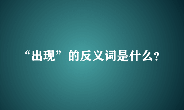 “出现”的反义词是什么？