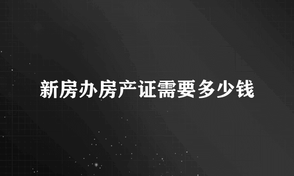 新房办房产证需要多少钱