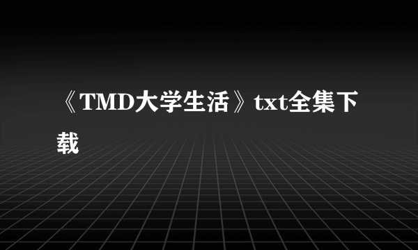 《TMD大学生活》txt全集下载