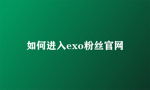 如何进入exo粉丝官网