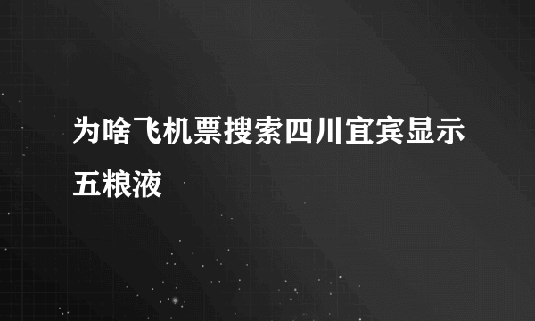 为啥飞机票搜索四川宜宾显示五粮液