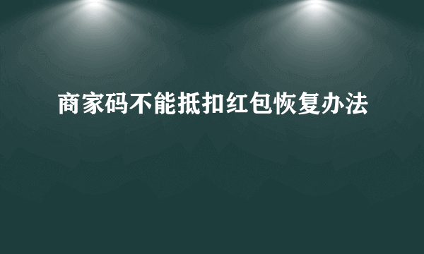 商家码不能抵扣红包恢复办法