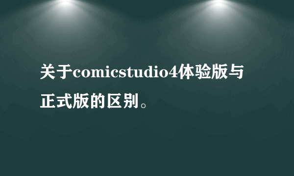 关于comicstudio4体验版与正式版的区别。