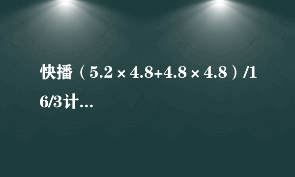 快播（5.2×4.8+4.8×4.8）/16/3计算过程？